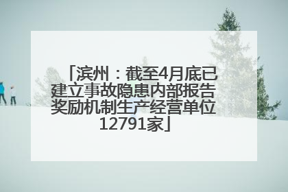 滨州：截至4月底已建立事故隐患内部报告奖励机制生产经营单位12791家